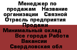 Менеджер по продажам › Название организации ­ Связной › Отрасль предприятия ­ Продажи › Минимальный оклад ­ 25 000 - Все города Работа » Вакансии   . Свердловская обл.,Кушва г.